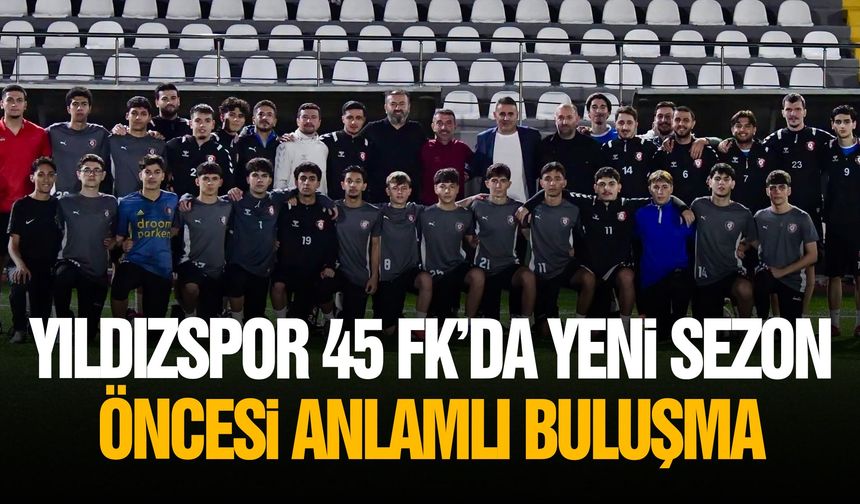 Yıldızspor 45 FK’da yeni sezon öncesi anlamlı buluşma