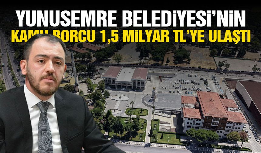 Yunusemre Belediyesi'nin kamuya borcu 1,5 milyar TL'ye ulaştı!
