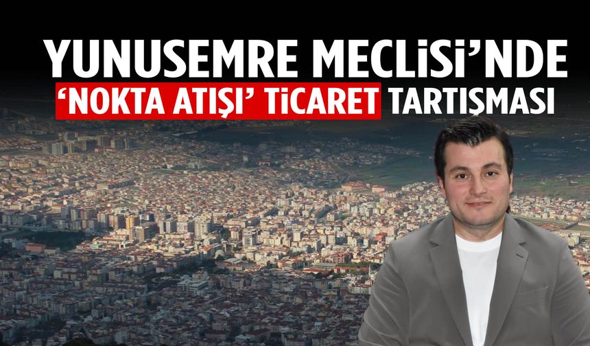 Yunusemre Meclisi’nde ‘nokta atışı ticaret’ tartışması!