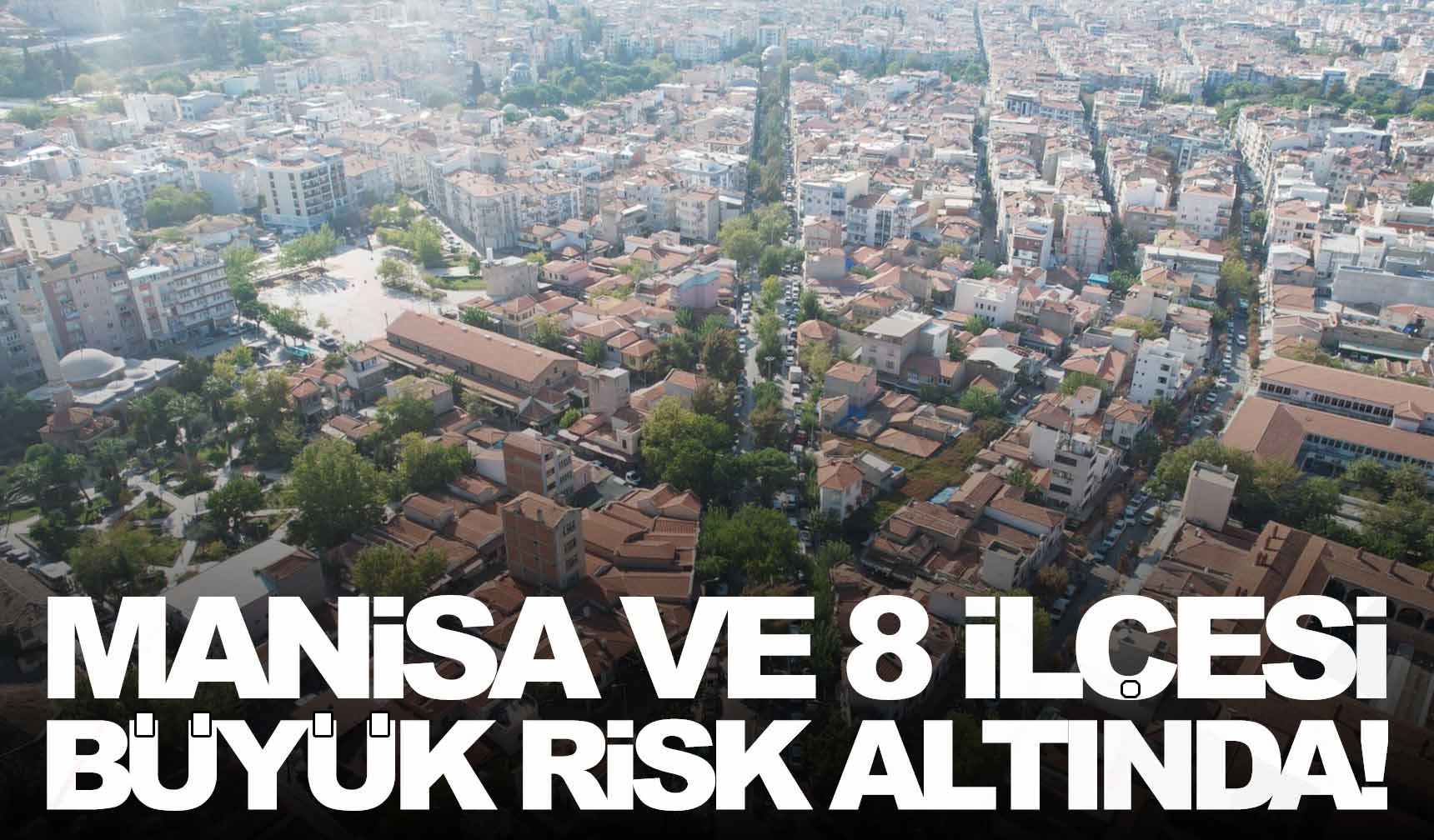 Bu haber sizi korkutsun! Manisa ve 8 ilçesi risk altında!