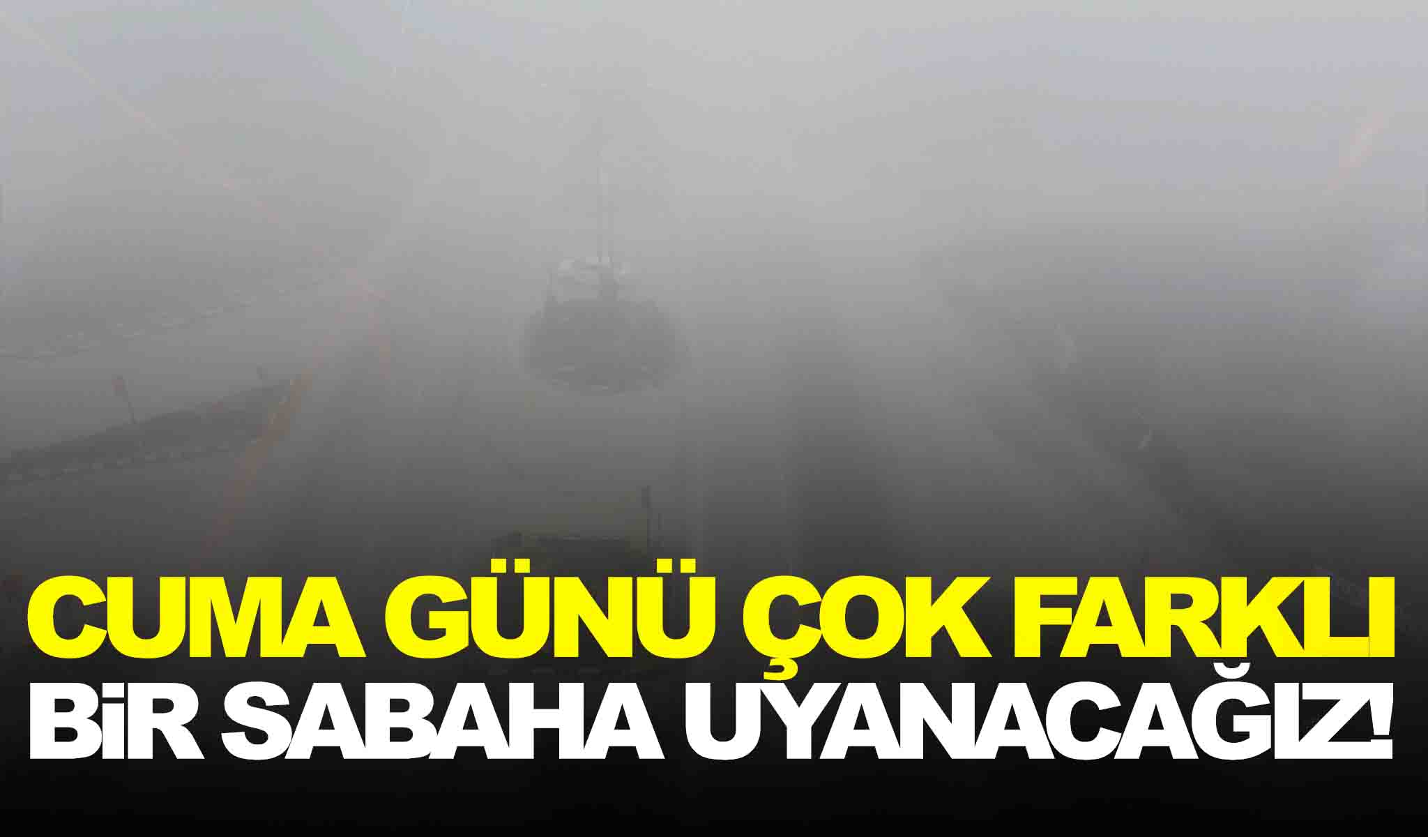 Meteoroloji uyardı… Cuma günü çok farklı bir sabaha uyanacağız!