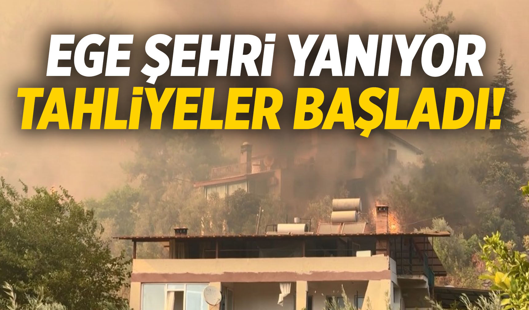 Ege şehri yanıyor! Tahliyeler başladı...