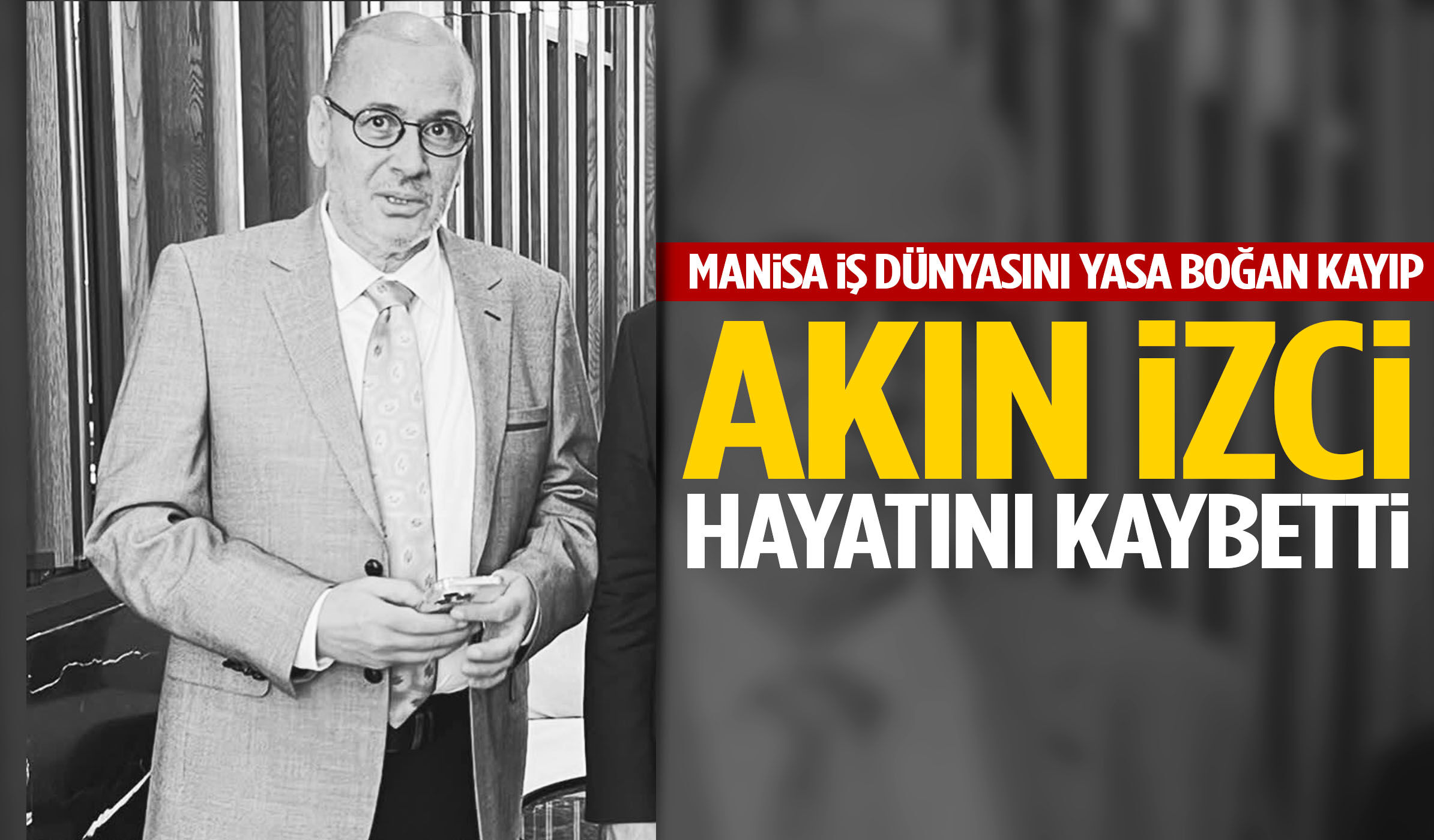 Manisa iş dünyasını yasa boğan kayıp: Akın İzci hayatını kaybetti