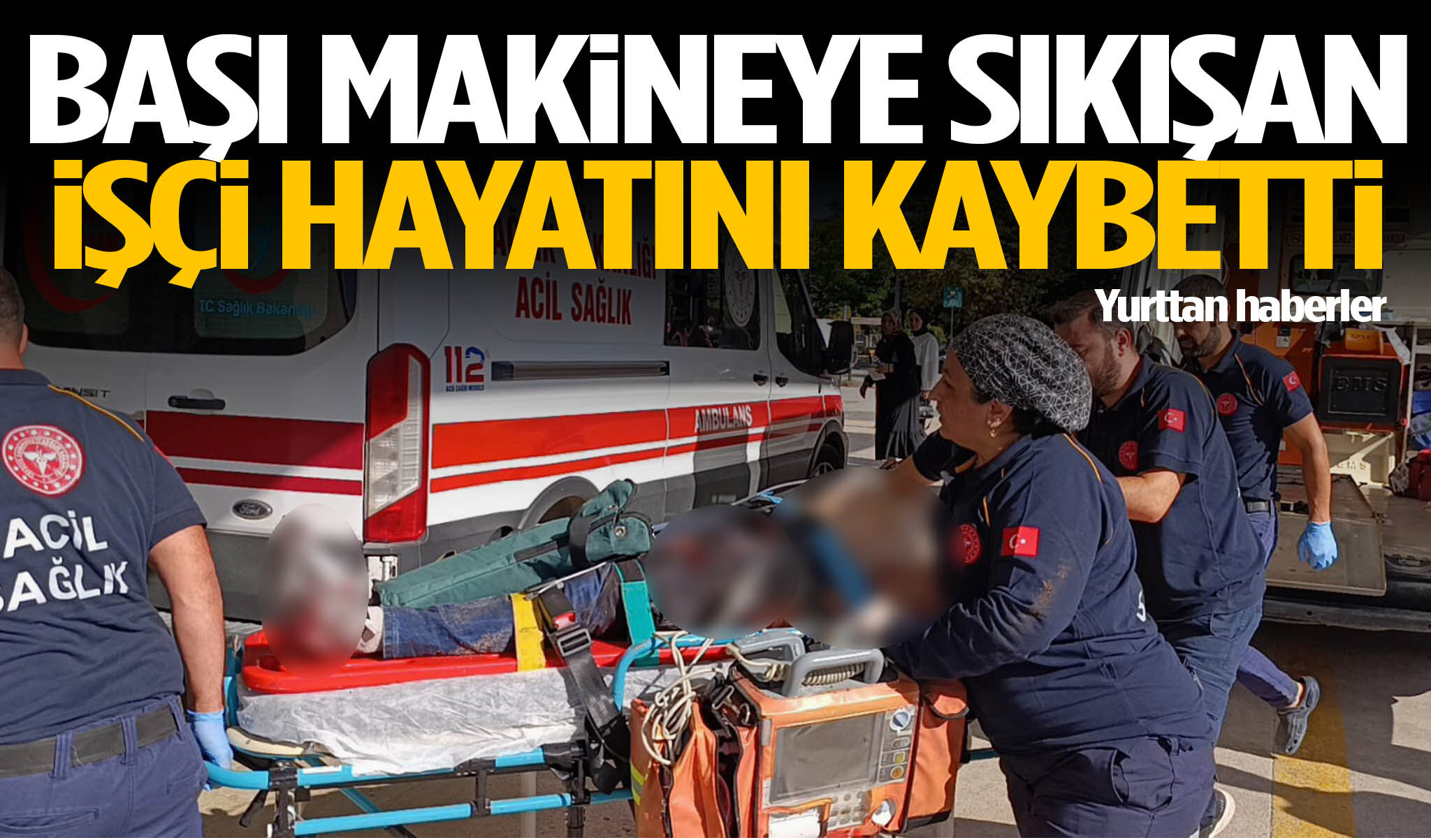 Başı makineye sıkışan işçi hayatını kaybetti