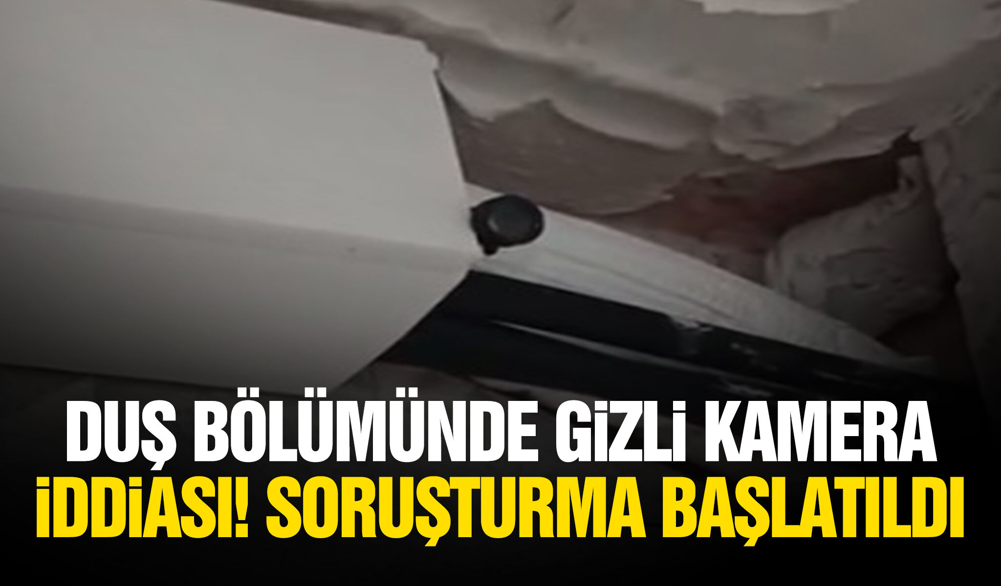 Duş bölümünde gizli kamera iddiası! Soruşturma başlatıldı
