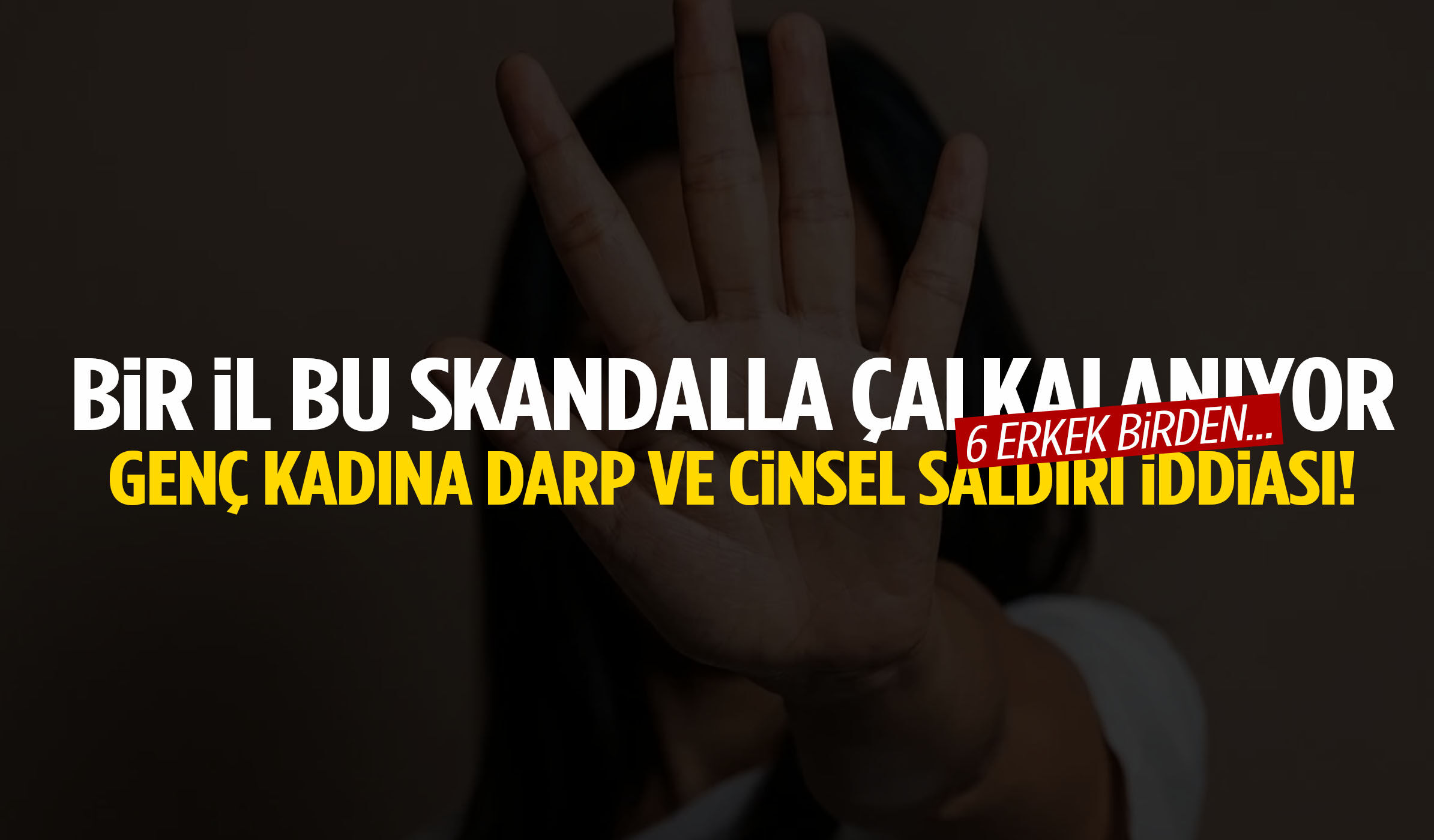 Kan donduran iddia: Genç kadının şikayeti sonrası harekete geçildi! 6 erkek birden…
