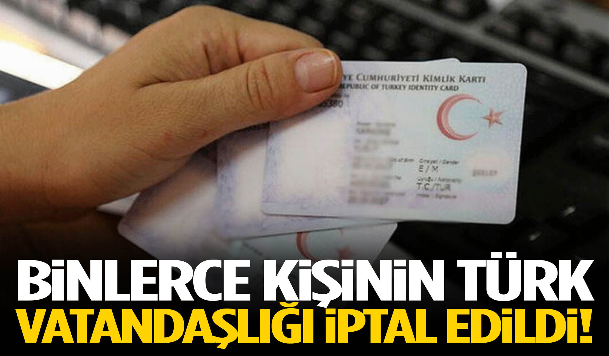 Binlerce kişinin Türk vatandaşlığı iptal edildi!