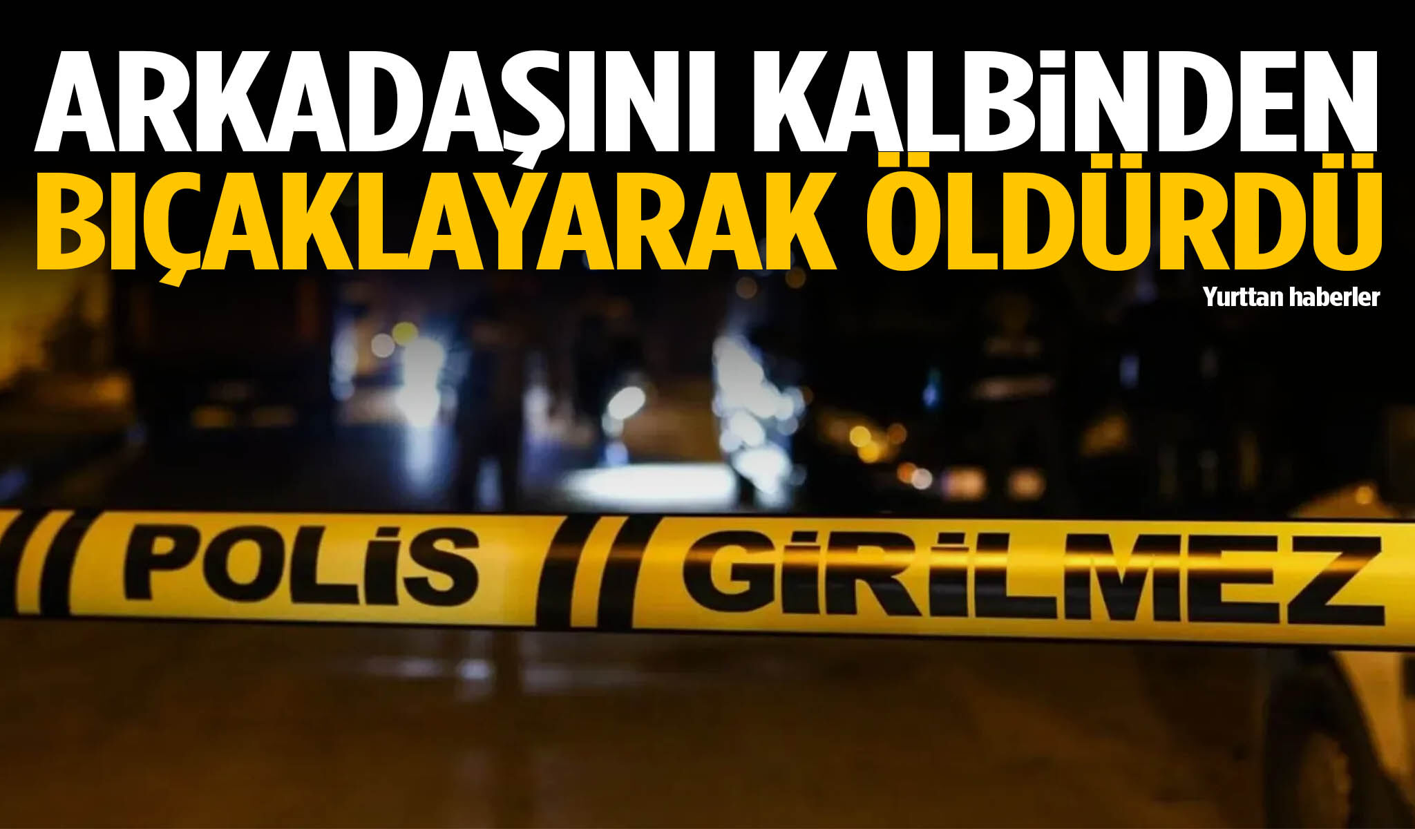 Arkadaşını kalbinden bıçaklayarak öldürdü