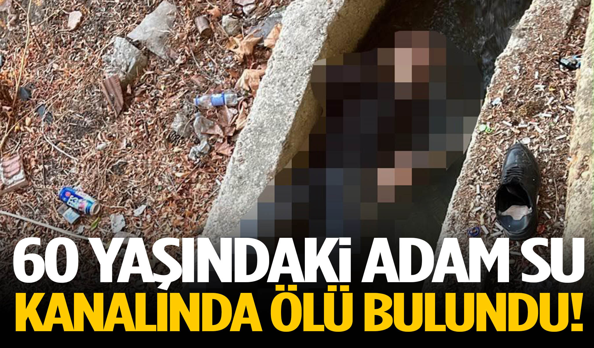 60 yaşındaki adam su kanalında ölü bulundu!