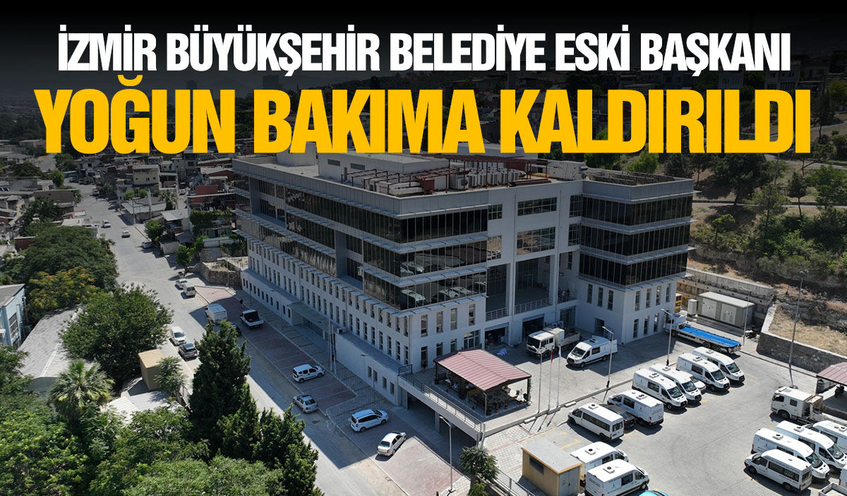 İzmir Büyükşehir Belediye Eski Başkanı yoğun bakıma kaldırıldı