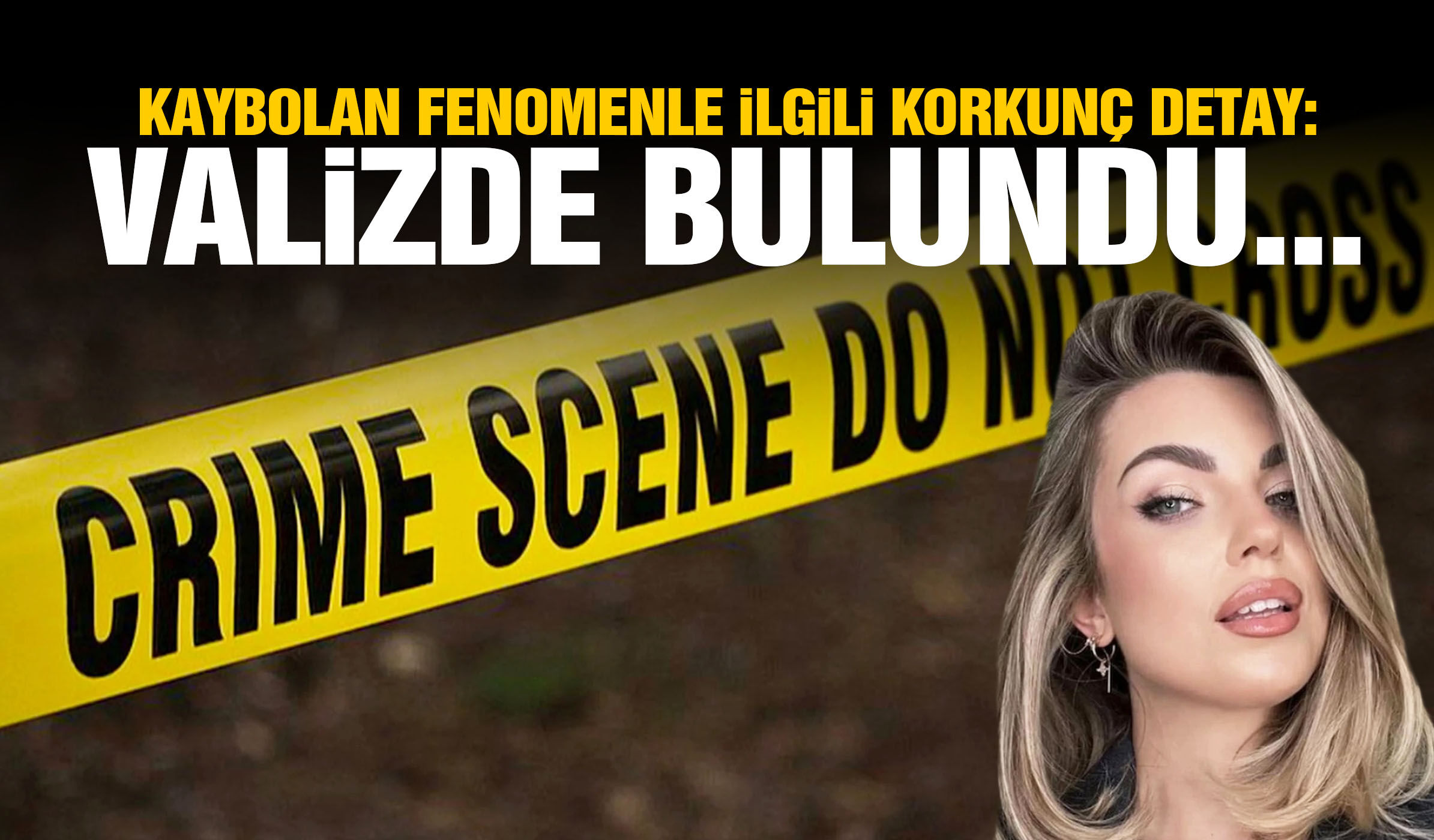 Kaybolan fenomenle ilgili korkunç detay: Valizde bulundu…