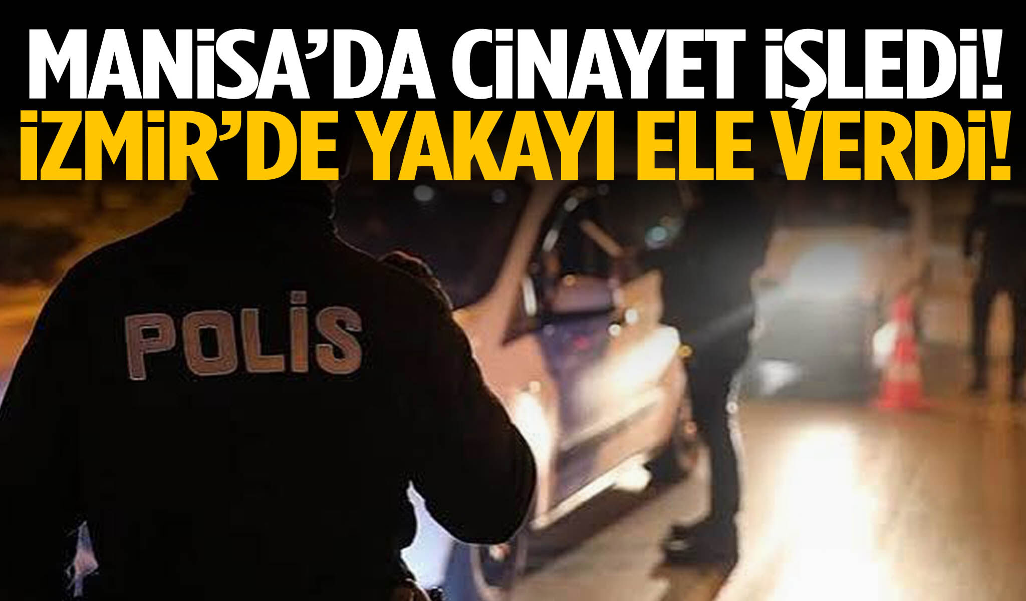 Manisa’da cinayet işleyen şahıs İzmir’de yakalandı!