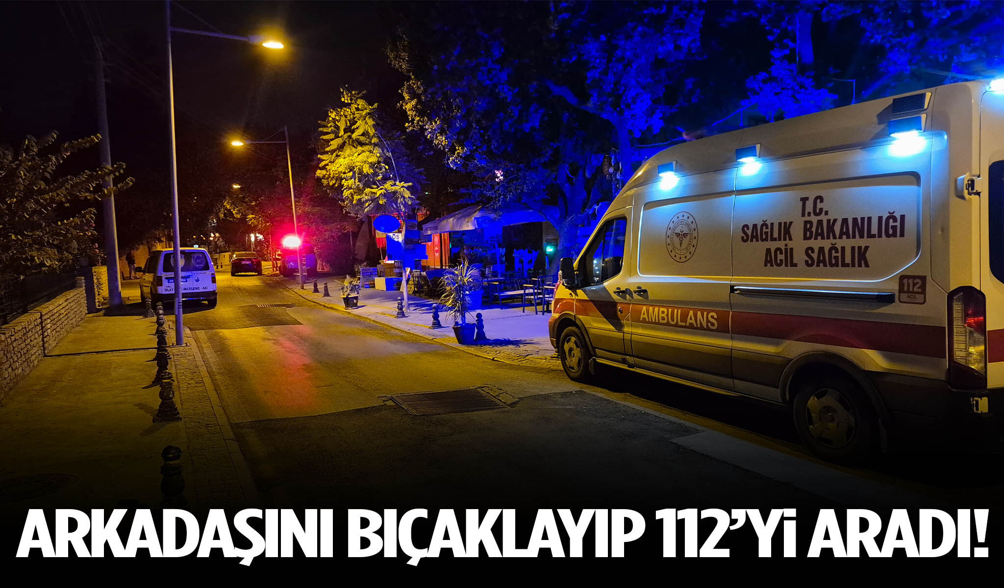 Arkadaşını bıçaklayıp 112’yi aradı
