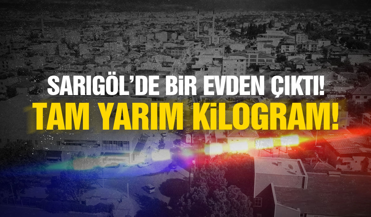 Sarıgöl'de bir evden çıktı! Tam yarım kilo...