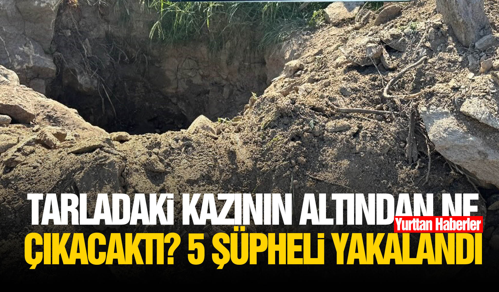 Tarladaki kazının altından ne çıkacaktı? 5 şüpheli yakalandı