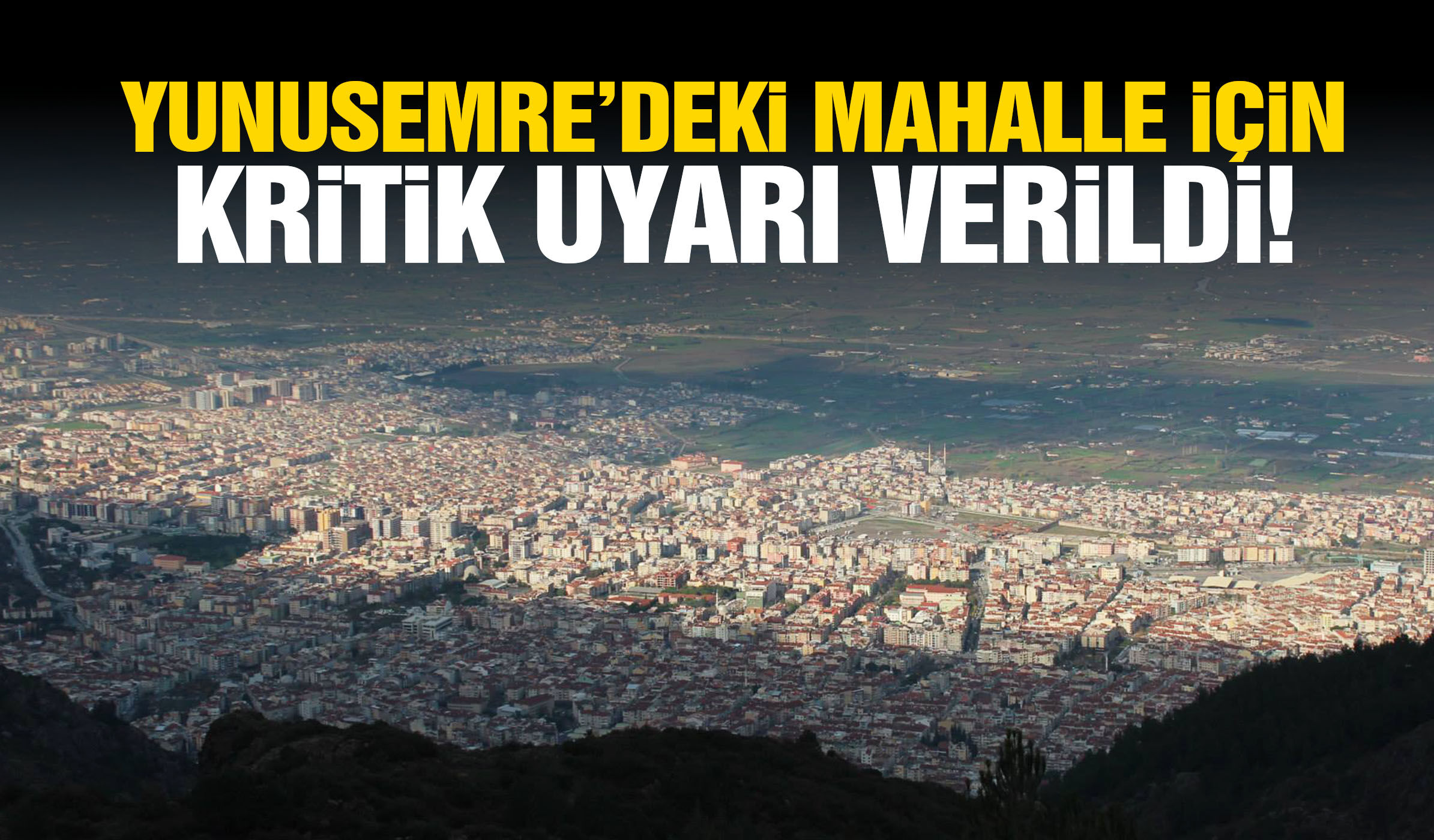 Yunusemre’deki mahalle için kritik uyarı verildi!