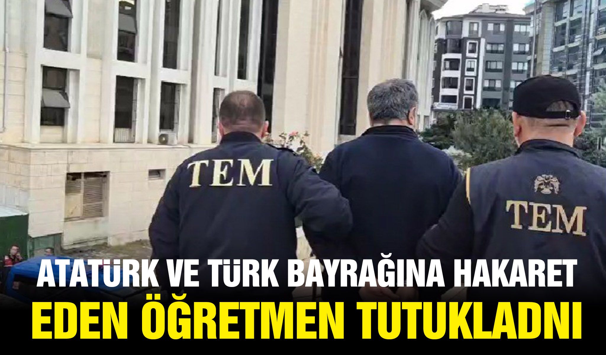 Atatürk ve Türk Bayrağına hakaret eden öğretmen tutuklandı!