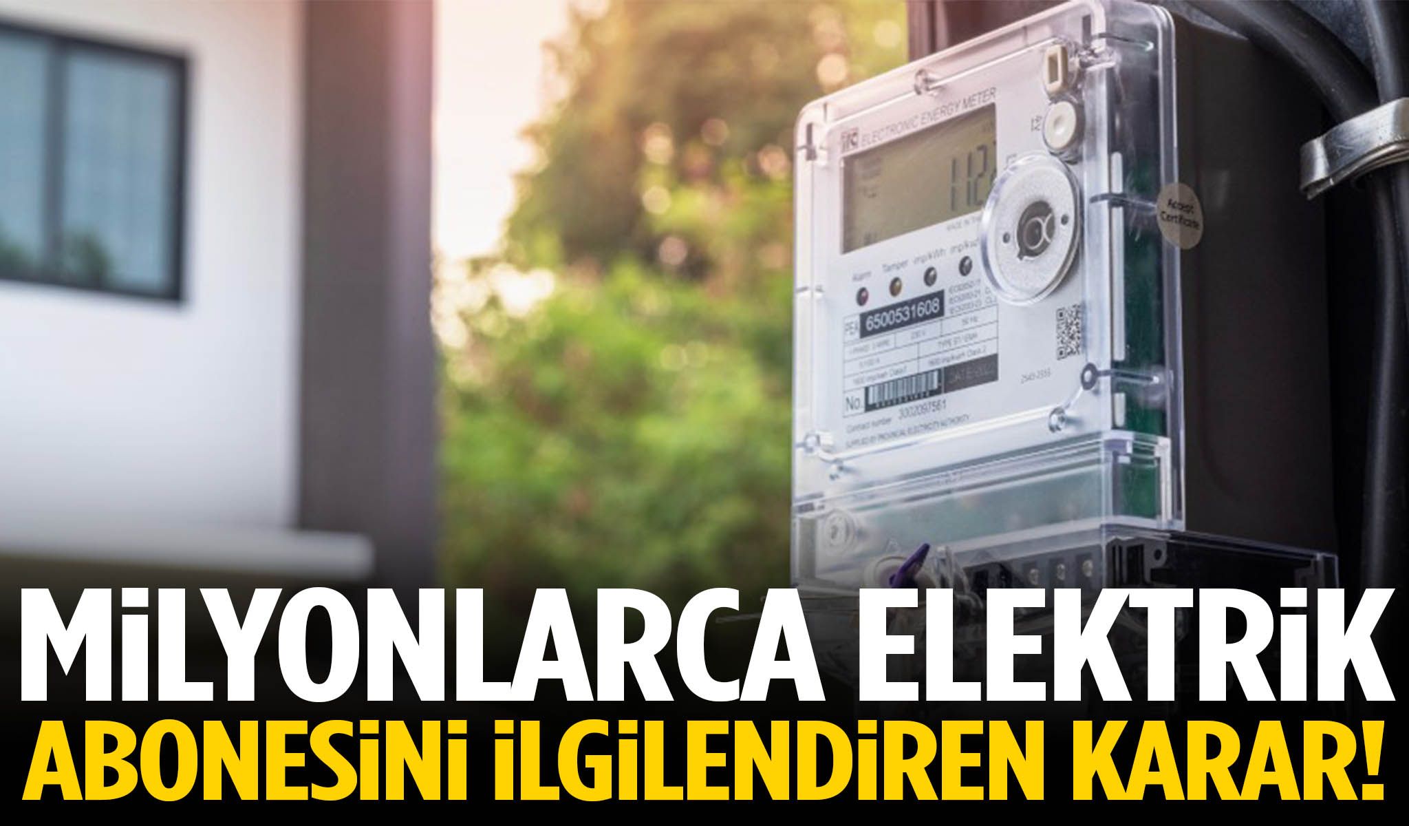 Milyonlarca elektrik abonesini ilgilendiren karar!