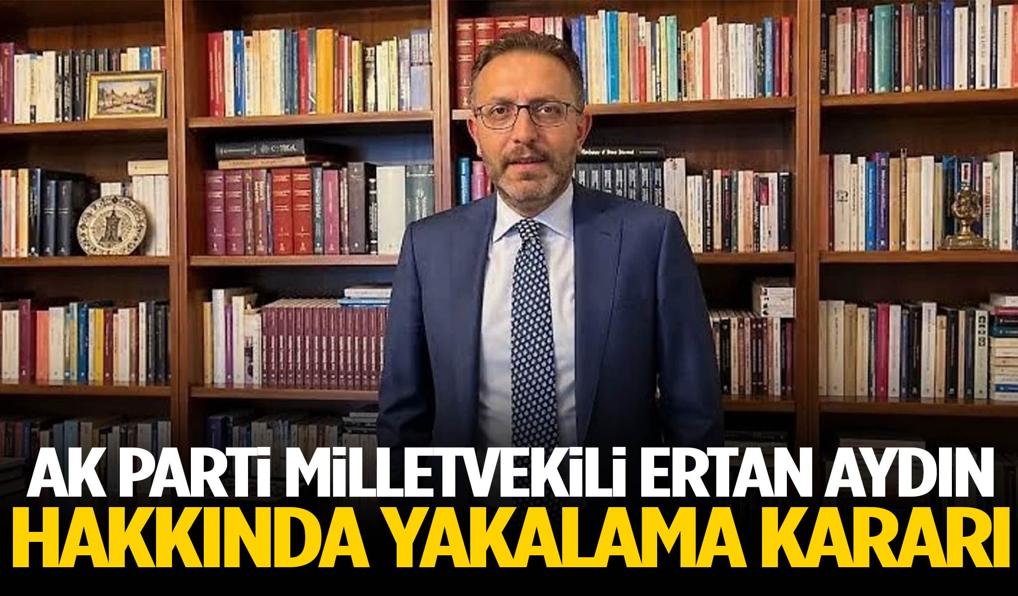AK Parti milletvekili Ertan Aydın hakkında yakalama kararı