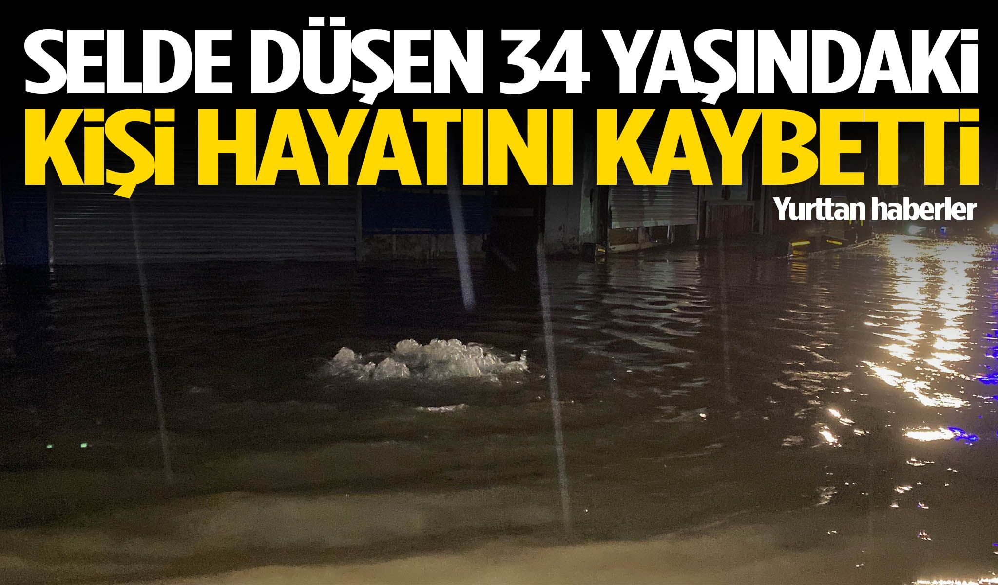 Selde düşen 34 yaşındaki kişi hayatını kaybetti