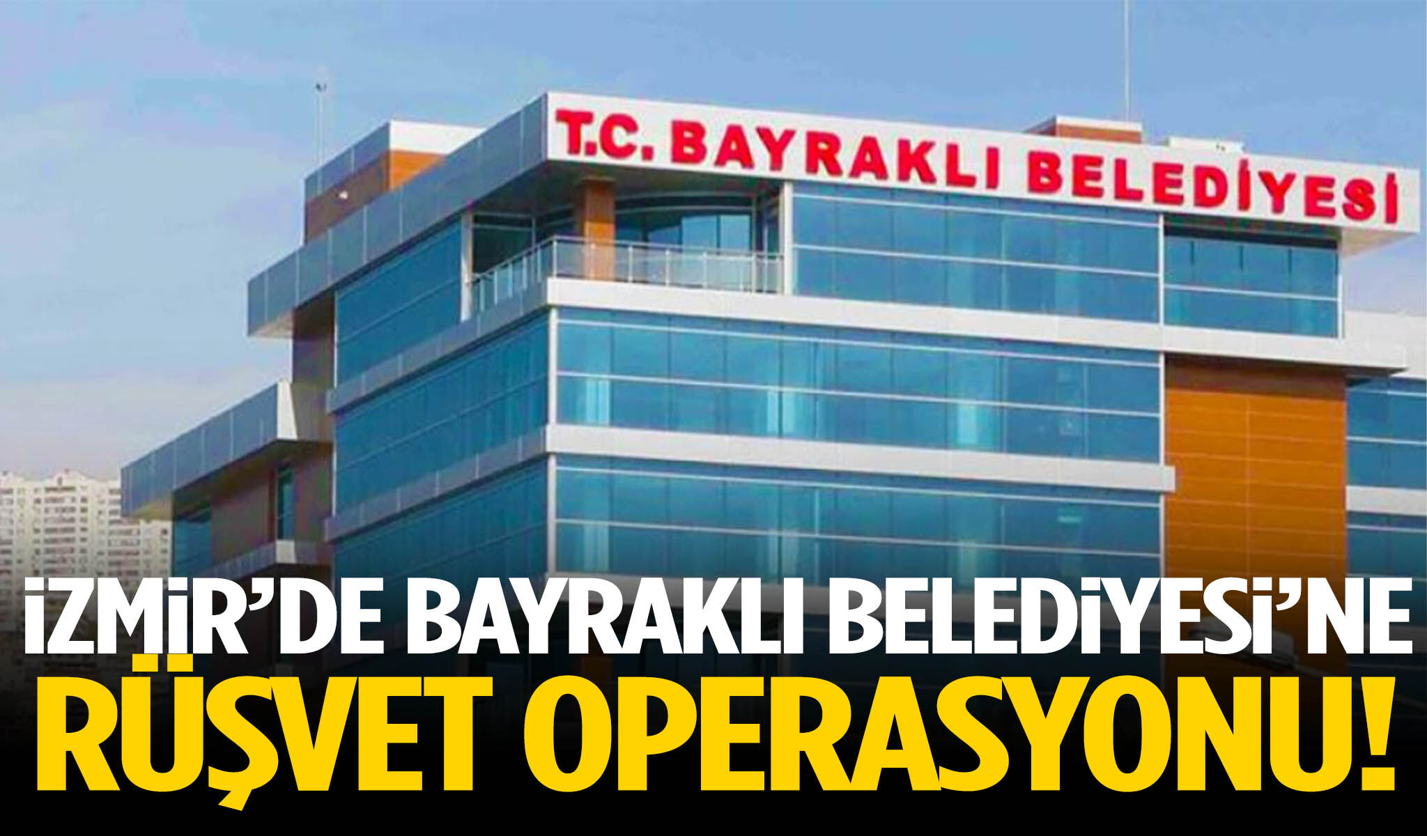 İzmir’de Bayraklı Belediyesi’ne rüşvet operasyonu!