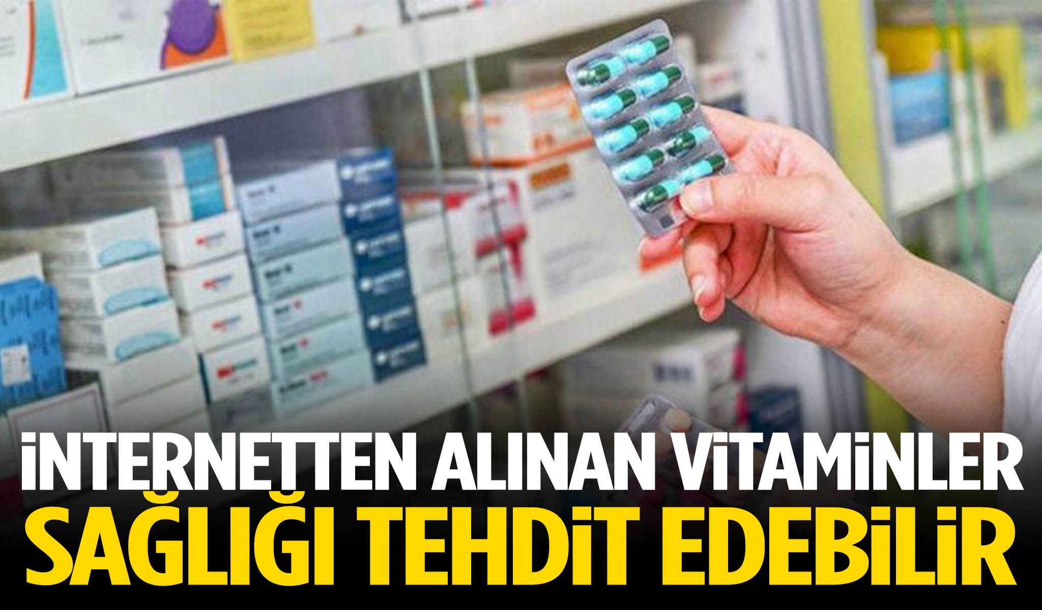 İnternetten alınan vitaminler sağlığı tehdit edebilir