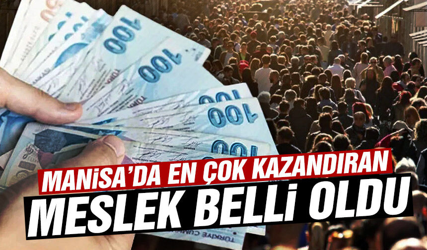 Manisa’da en çok kazandıran meslek belli oldu!