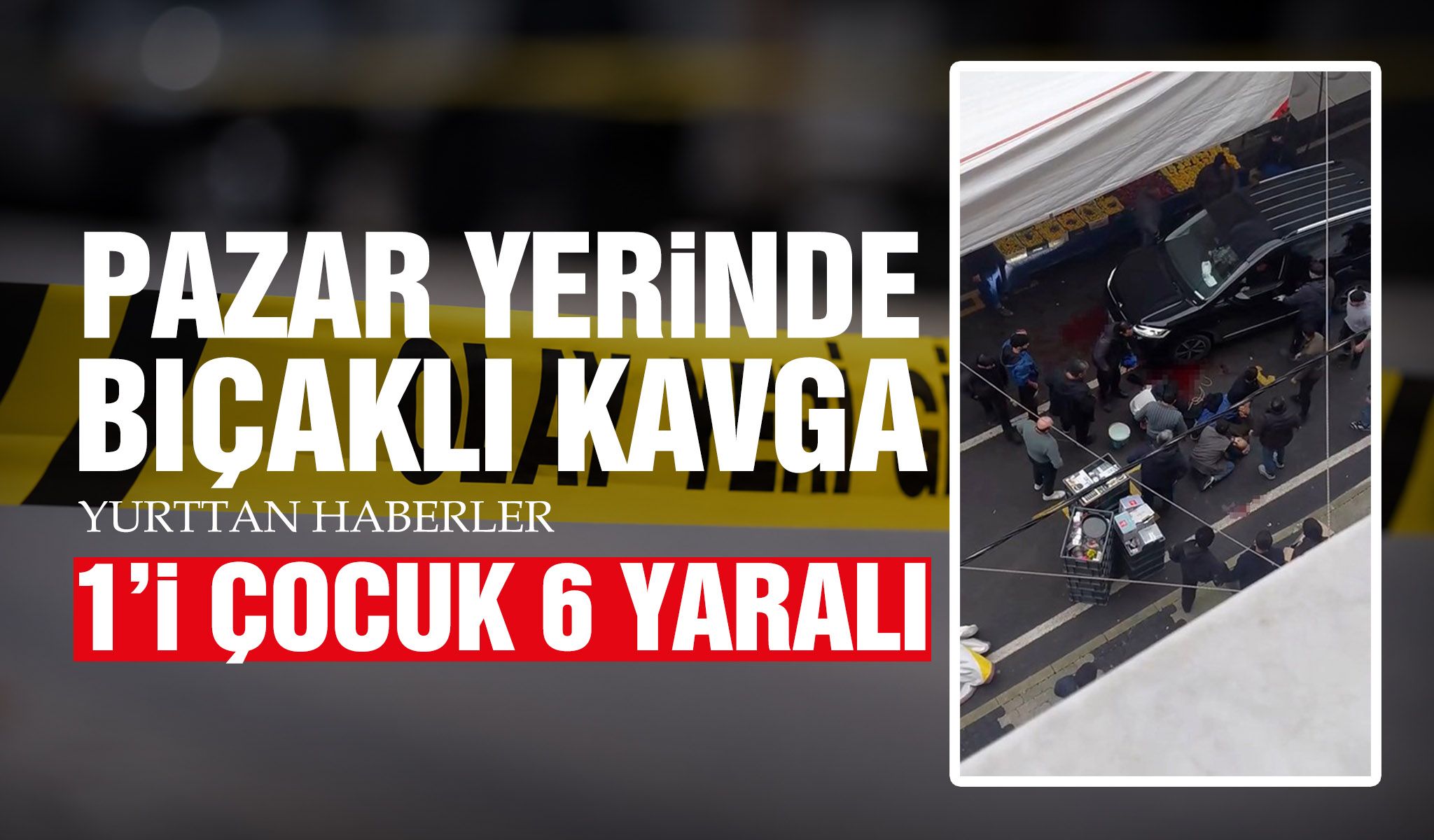 Pazar yerinde bıçaklı kavga: 1'i çocuk 6 yaralı
