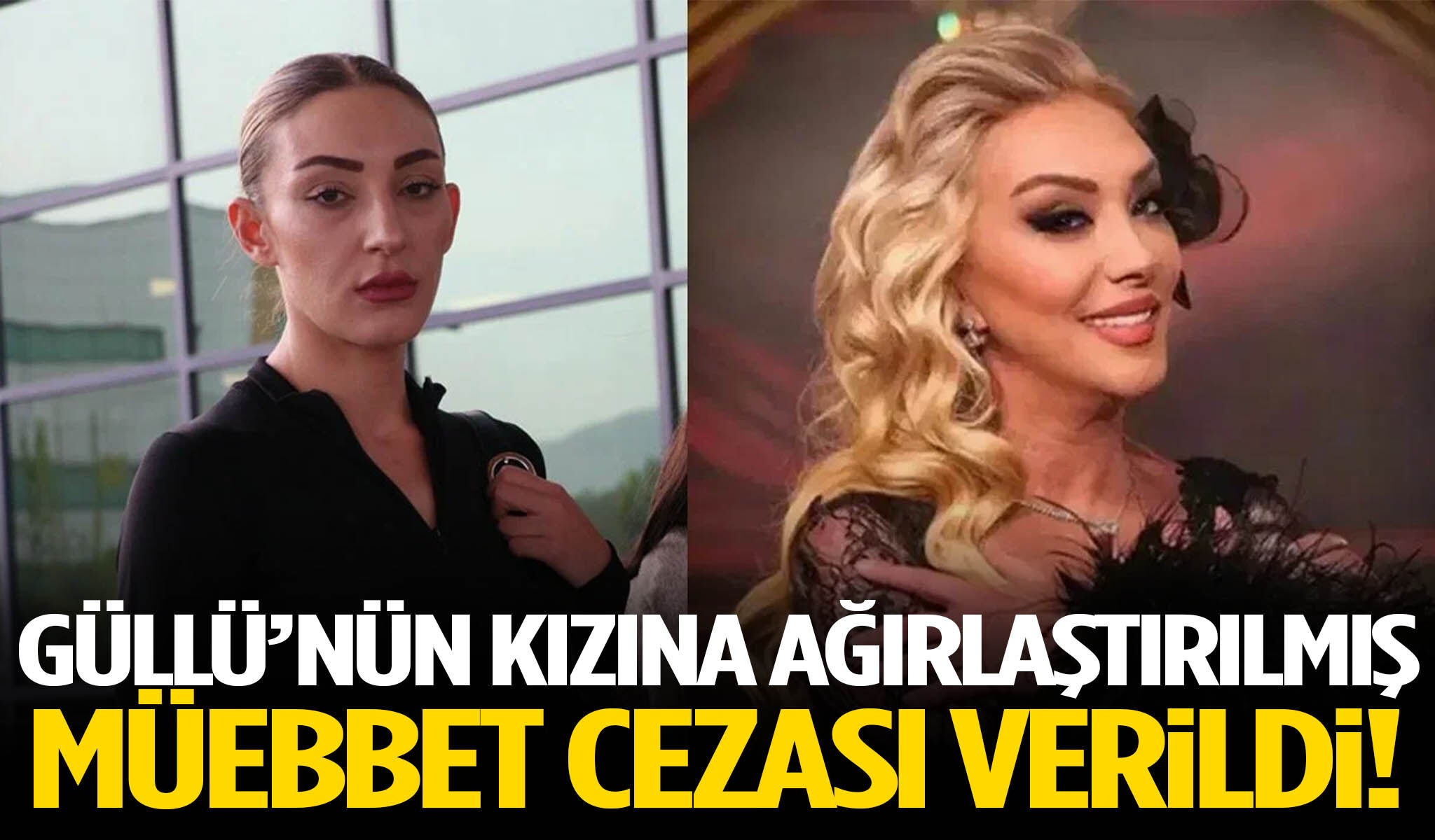 Güllü’nün kızına ağırlaştırılmış müebbet cezası!