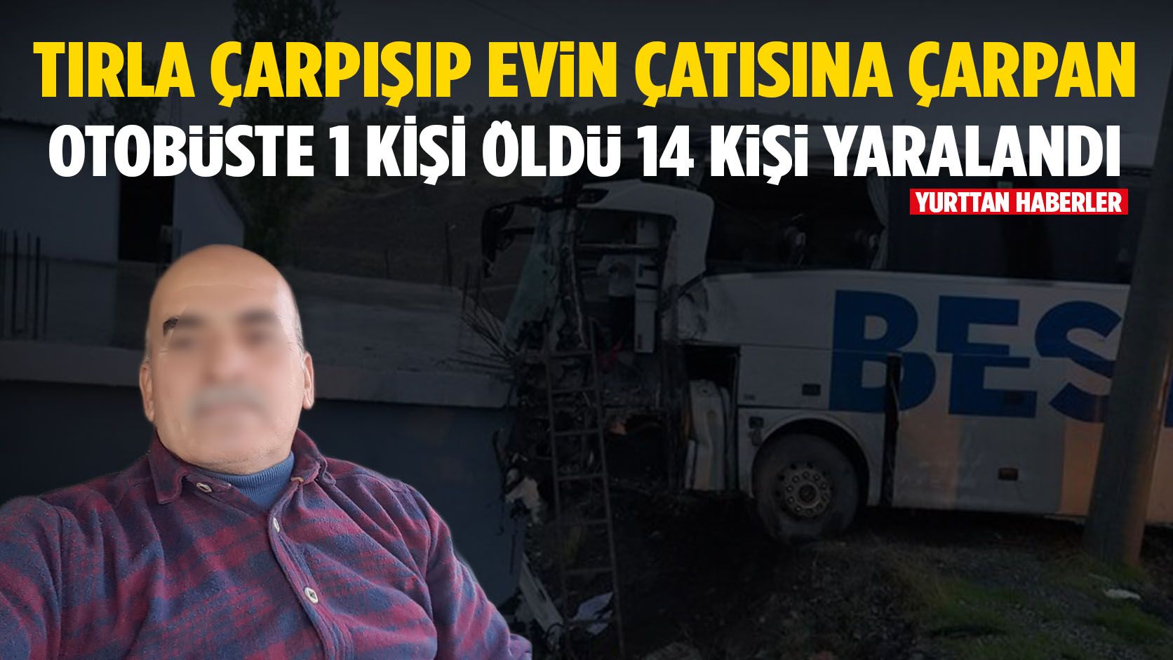 TIR ile çarpışıp evin çatısına çarpan otobüste 1 kişi öldü 14 kişi yaralandı